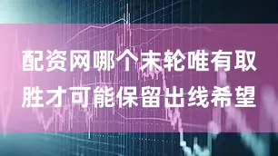 配资网哪个末轮唯有取胜才可能保留出线希望