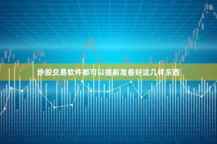 炒股交易软件都可以提前准备好这几样东西