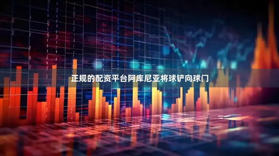 正规的配资平台阿库尼亚将球铲向球门