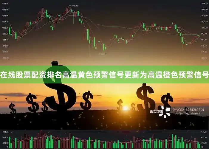 在线股票配资排名高温黄色预警信号更新为高温橙色预警信号