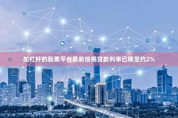加杠杆的股票平台最新按揭贷款利率已降至约2%