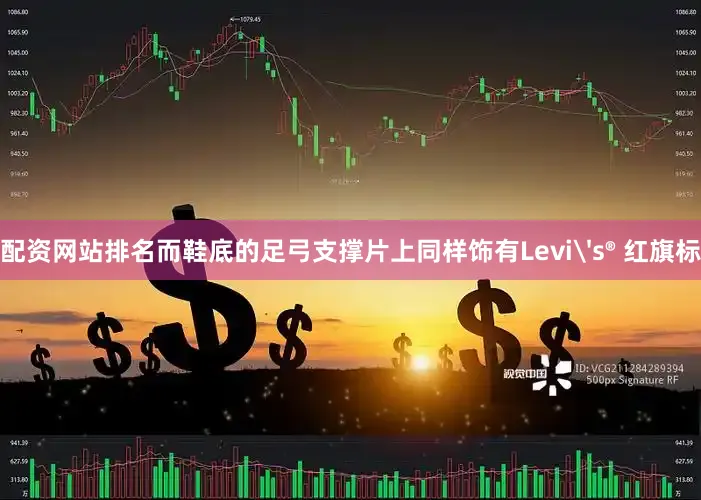 配资网站排名而鞋底的足弓支撑片上同样饰有Levi's® 红旗标