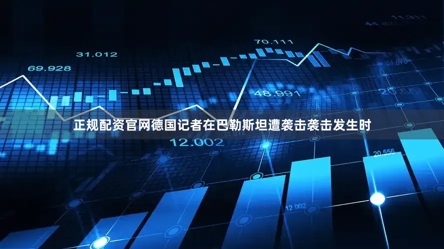 正规配资官网德国记者在巴勒斯坦遭袭击袭击发生时