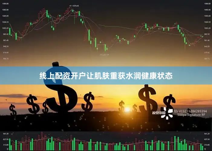 线上配资开户让肌肤重获水润健康状态