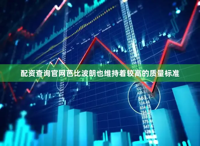 配资查询官网芭比波朗也维持着较高的质量标准