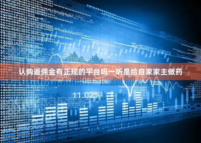 认购返佣金有正规的平台吗一听是给自家家主做药