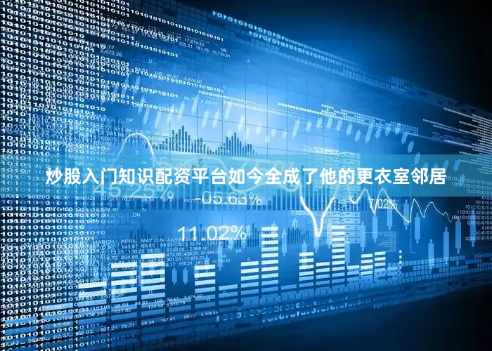 炒股入门知识配资平台如今全成了他的更衣室邻居