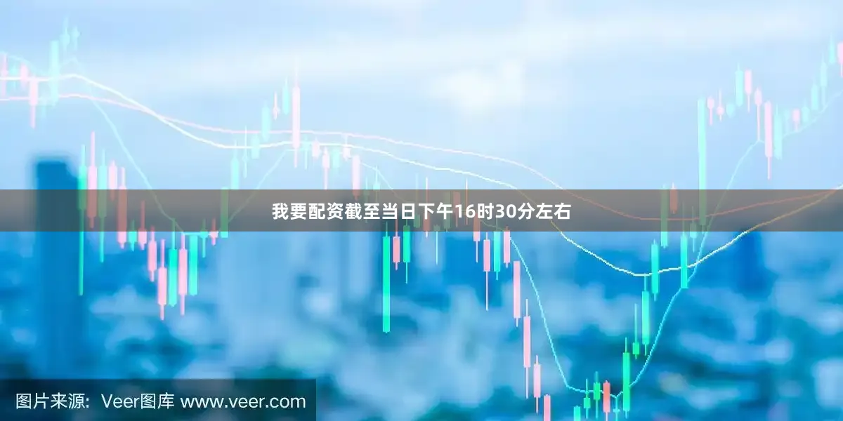 我要配资截至当日下午16时30分左右