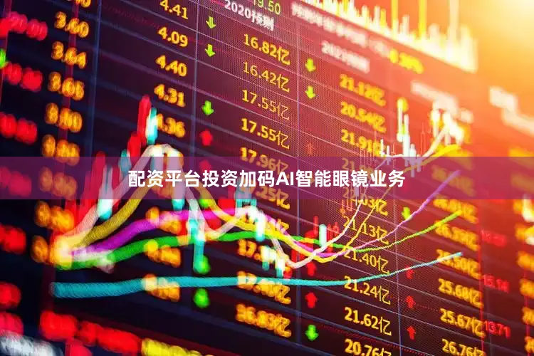 配资平台投资加码AI智能眼镜业务