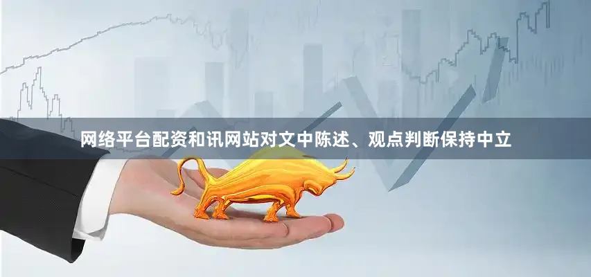 网络平台配资和讯网站对文中陈述、观点判断保持中立