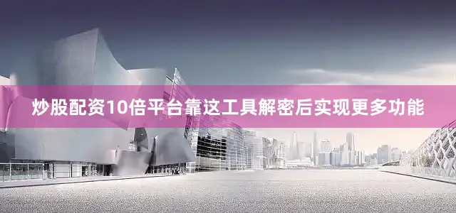 炒股配资10倍平台靠这工具解密后实现更多功能