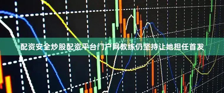 配资安全炒股配资平台门户网教练仍坚持让她担任首发