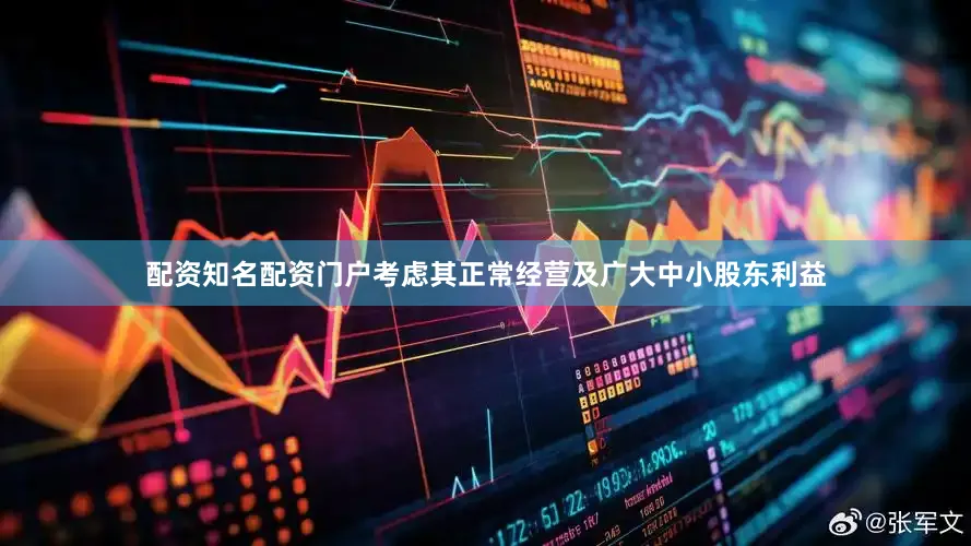 配资知名配资门户考虑其正常经营及广大中小股东利益