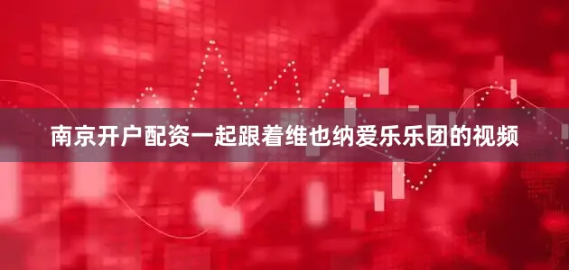 南京开户配资一起跟着维也纳爱乐乐团的视频