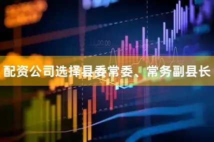 配资公司选择县委常委、常务副县长