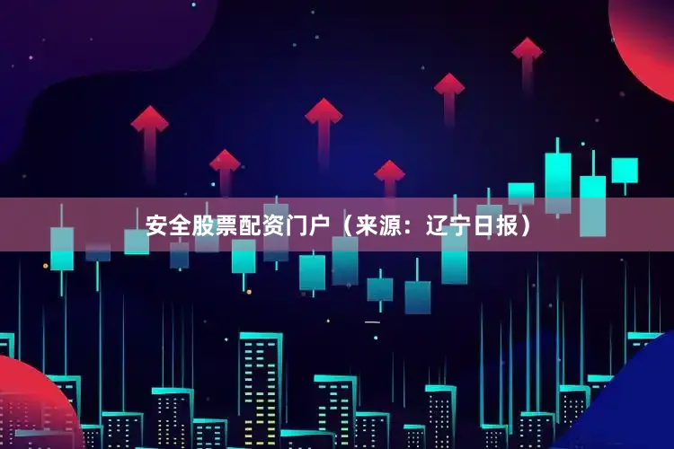 安全股票配资门户（来源：辽宁日报）