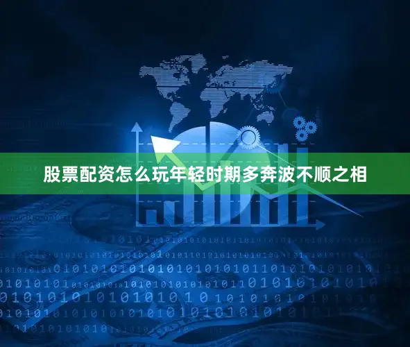 股票配资怎么玩年轻时期多奔波不顺之相