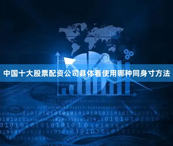 中国十大股票配资公司具体看使用哪种同身寸方法