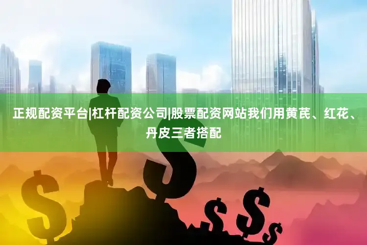 正规配资平台|杠杆配资公司|股票配资网站我们用黄芪、红花、丹皮三者搭配