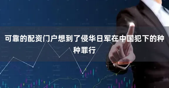 可靠的配资门户想到了侵华日军在中国犯下的种种罪行