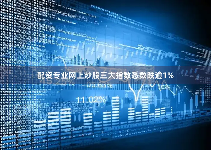 配资专业网上炒股三大指数悉数跌逾1%