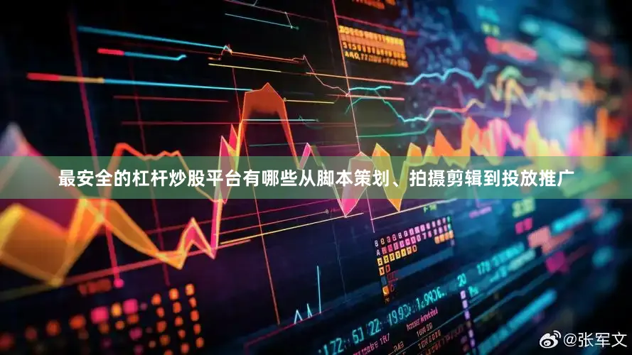 最安全的杠杆炒股平台有哪些从脚本策划、拍摄剪辑到投放推广