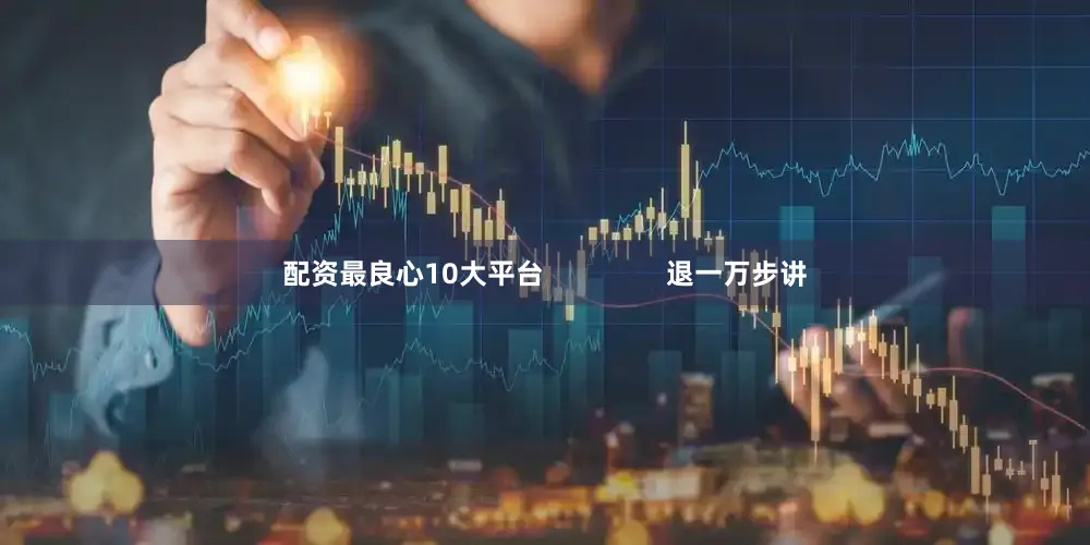 配资最良心10大平台                退一万步讲