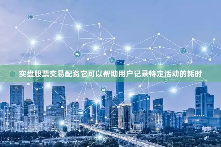 实盘股票交易配资它可以帮助用户记录特定活动的耗时