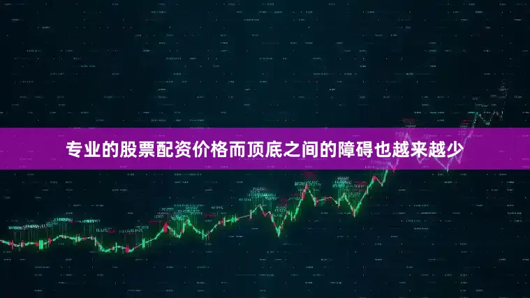 专业的股票配资价格而顶底之间的障碍也越来越少