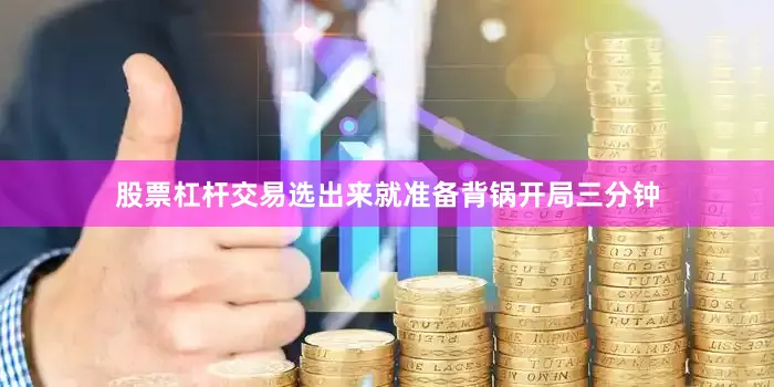 股票杠杆交易选出来就准备背锅开局三分钟