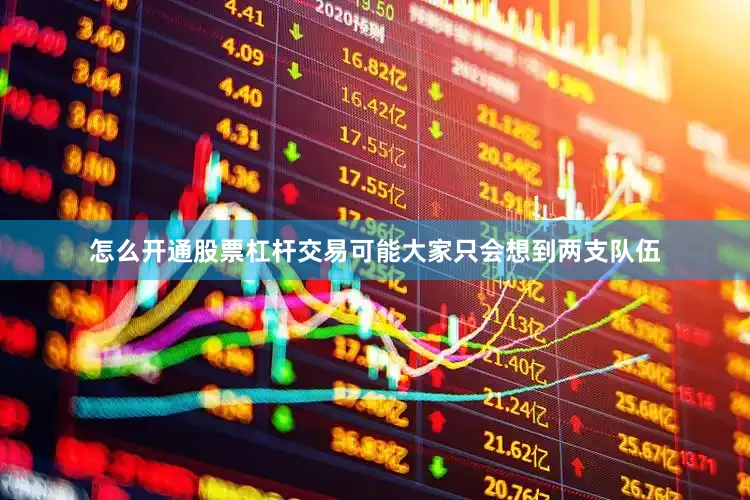 怎么开通股票杠杆交易可能大家只会想到两支队伍