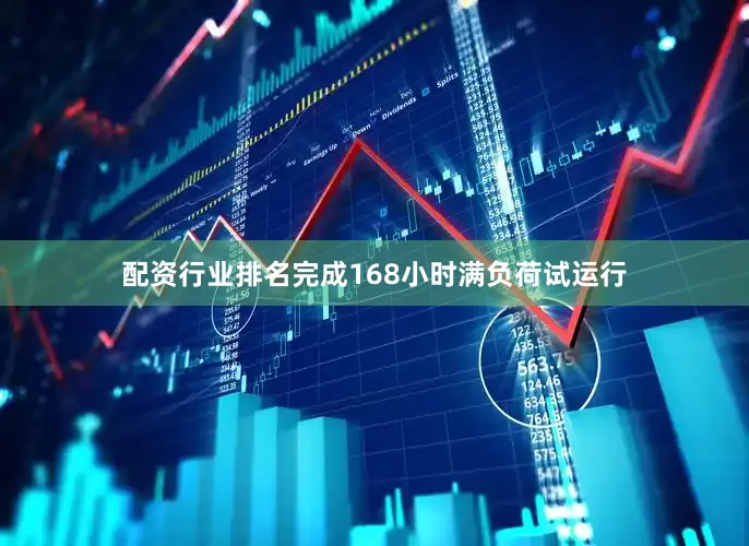 配资行业排名完成168小时满负荷试运行