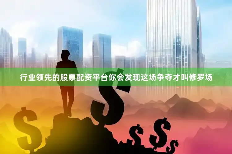 行业领先的股票配资平台你会发现这场争夺才叫修罗场