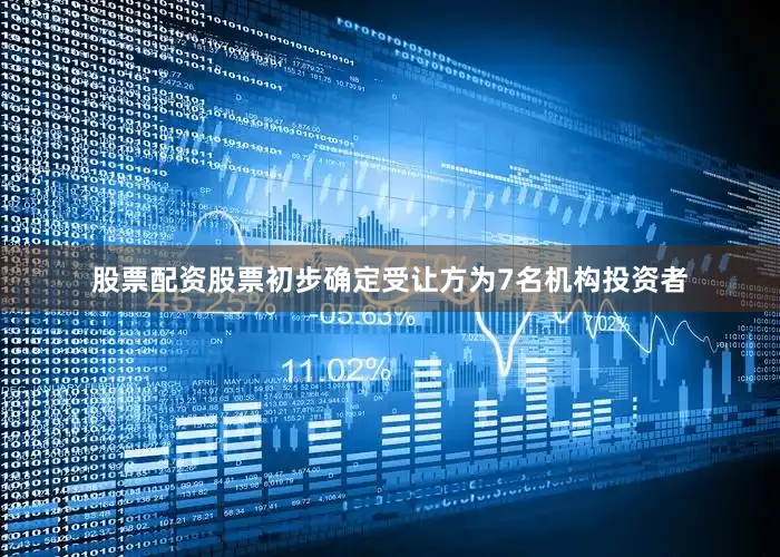 股票配资股票初步确定受让方为7名机构投资者