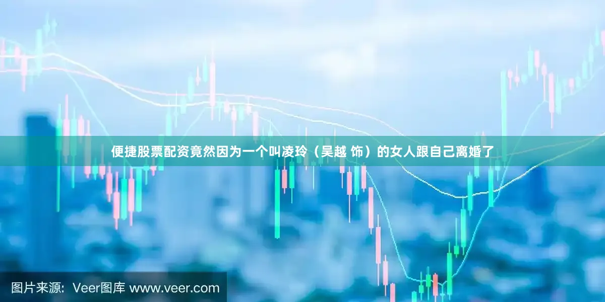 便捷股票配资竟然因为一个叫凌玲（吴越 饰）的女人跟自己离婚了