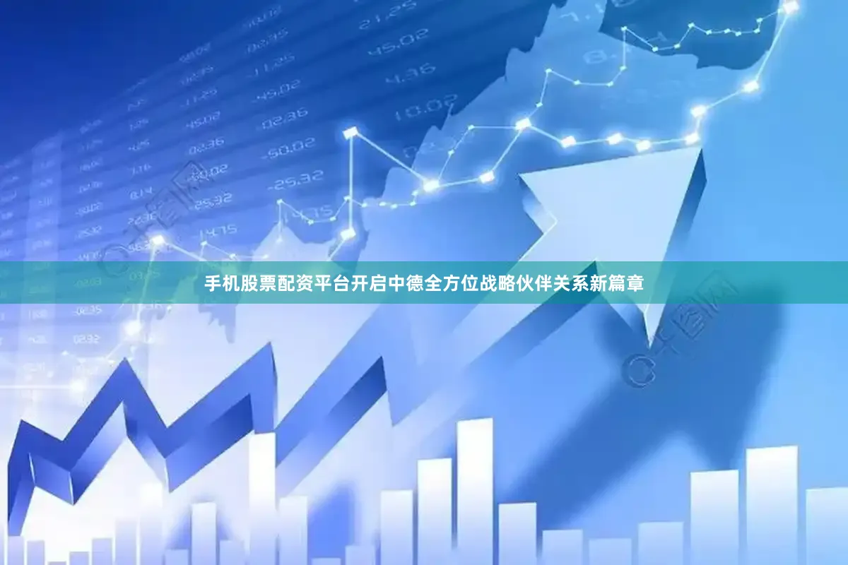 手机股票配资平台开启中德全方位战略伙伴关系新篇章