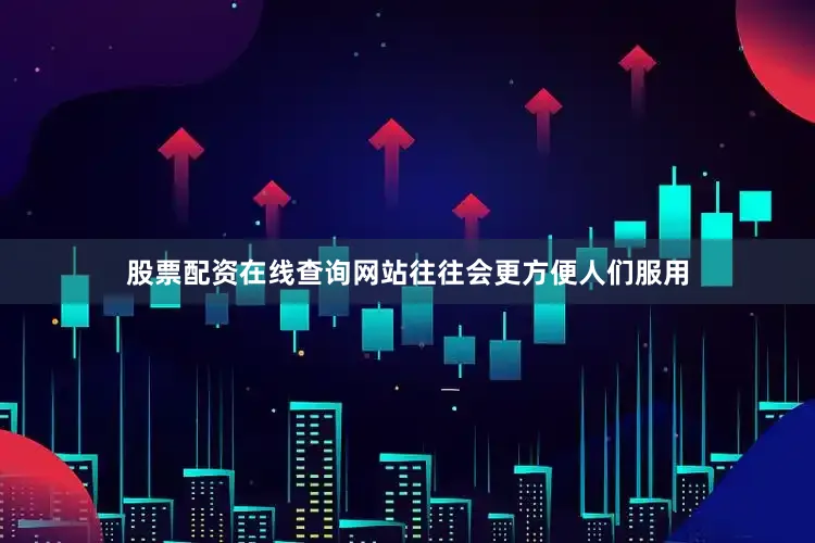 股票配资在线查询网站往往会更方便人们服用