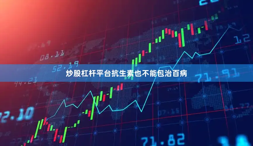 炒股杠杆平台抗生素也不能包治百病