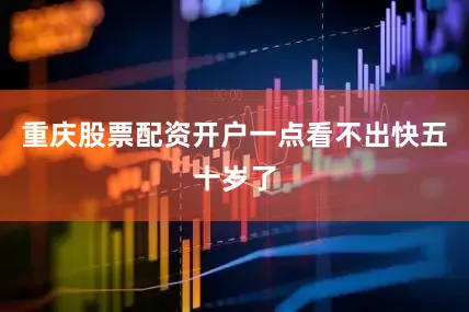重庆股票配资开户一点看不出快五十岁了