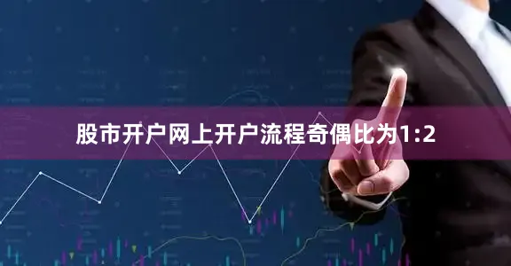 股市开户网上开户流程奇偶比为1:2